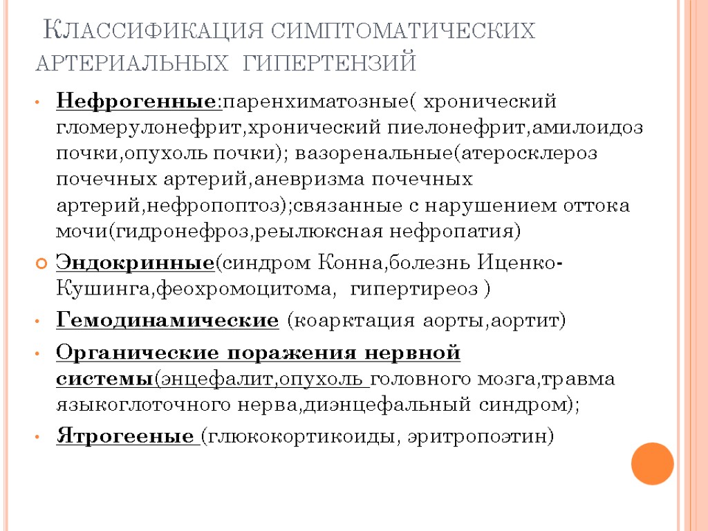 Классификация симптоматических артериальных гипертензий Нефрогенные:паренхиматозные( хронический гломерулонефрит,хронический пиелонефрит,амилоидоз почки,опухоль почки); вазоренальные(атеросклероз почечных артерий,аневризма почечных